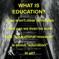 What is education? If we aren't clear about this, how can we be sure that "educational research" is about "education" at all?