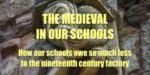 The medieval in our schools: how our schools owe so much less to the nineteenth century factory