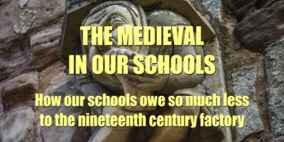 The medieval in our schools: how our schools owe so much less to the nineteenth century factory